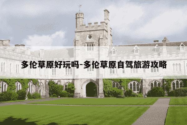 多伦草原好玩吗-多伦草原自驾旅游攻略-第1张图片-学习推荐网