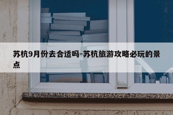 苏杭9月份去合适吗-苏杭旅游攻略必玩的景点-第1张图片-学习推荐网 苏杭9月份去合适吗-苏杭旅游攻略必玩的景点-第1张图片-学习推荐网