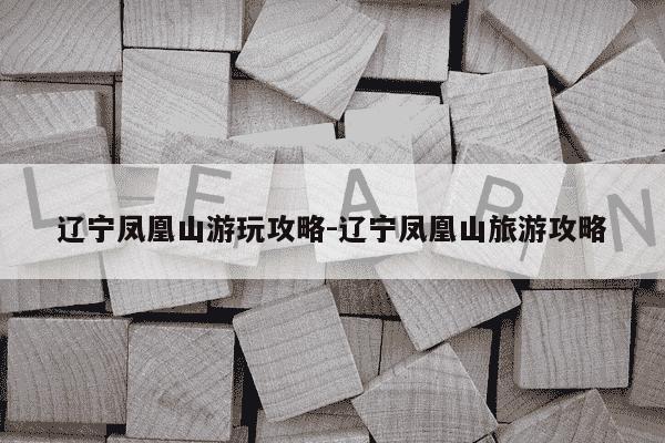 辽宁凤凰山游玩攻略-辽宁凤凰山旅游攻略-第1张图片-学习推荐网 辽宁凤凰山游玩攻略-辽宁凤凰山旅游攻略-第1张图片-学习推荐网