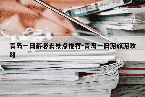 青岛一日游必去景点推荐-青岛一日游旅游攻略-第1张图片-学习推荐网