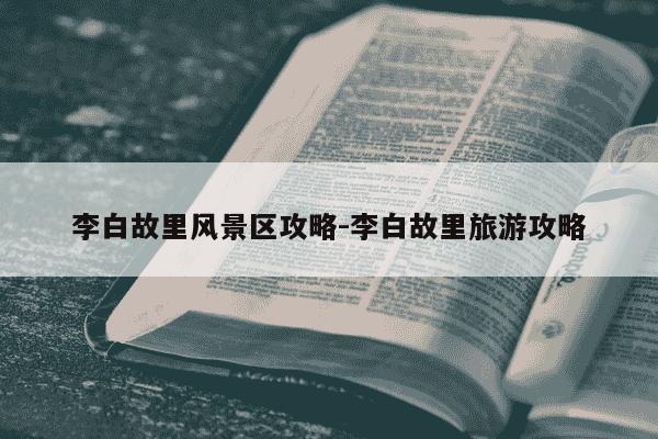 李白故里风景区攻略-李白故里旅游攻略-第1张图片-学习推荐网