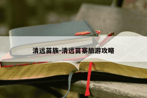 清远苗族-清远苗寨旅游攻略-第1张图片-学习推荐网 清远苗族-清远苗寨旅游攻略-第1张图片-学习推荐网