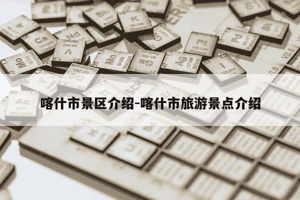 喀什市景区介绍-喀什市旅游景点介绍-第1张图片-学习推荐网 喀什市景区介绍-喀什市旅游景点介绍-第1张图片-学习推荐网