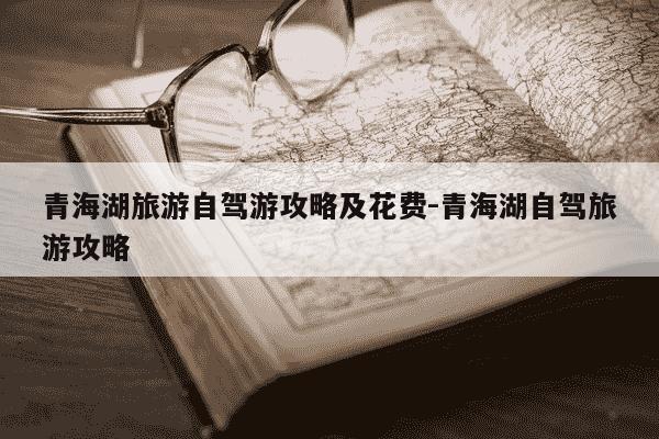 青海湖旅游自驾游攻略及花费-青海湖自驾旅游攻略-第1张图片-学习推荐网