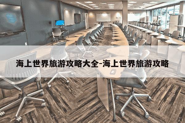 海上世界旅游攻略大全-海上世界旅游攻略-第1张图片-学习推荐网 海上世界旅游攻略大全-海上世界旅游攻略-第1张图片-学习推荐网