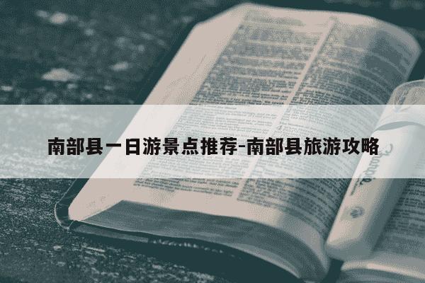 南部县一日游景点推荐-南部县旅游攻略-第1张图片-学习推荐网 南部县一日游景点推荐-南部县旅游攻略-第1张图片-学习推荐网