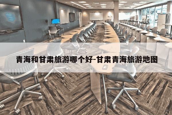 青海和甘肃旅游哪个好-甘肃青海旅游地图-第1张图片-学习推荐网 青海和甘肃旅游哪个好-甘肃青海旅游地图-第1张图片-学习推荐网