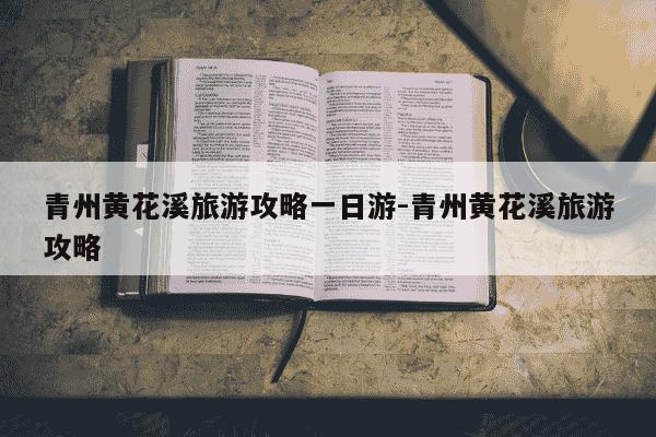 青州黄花溪旅游攻略一日游-青州黄花溪旅游攻略-第1张图片-学习推荐网