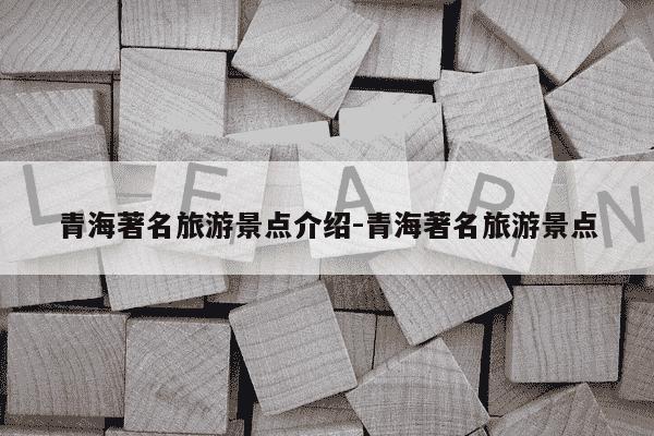 青海著名旅游景点介绍-青海著名旅游景点-第1张图片-学习推荐网 青海著名旅游景点介绍-青海著名旅游景点-第1张图片-学习推荐网