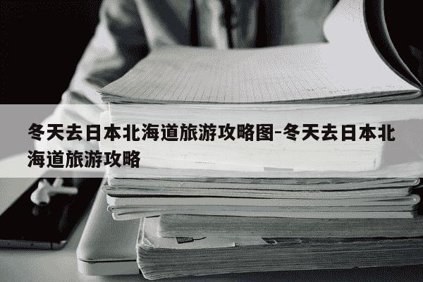 冬天去日本北海道旅游攻略图-冬天去日本北海道旅游攻略-第1张图片-学习推荐网