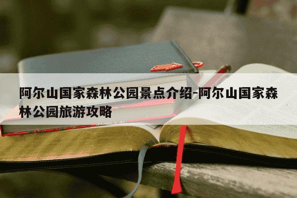 阿尔山国家森林公园景点介绍-阿尔山国家森林公园旅游攻略-第1张图片-学习推荐网 阿尔山国家森林公园景点介绍-阿尔山国家森林公园旅游攻略-第1张图片-学习推荐网