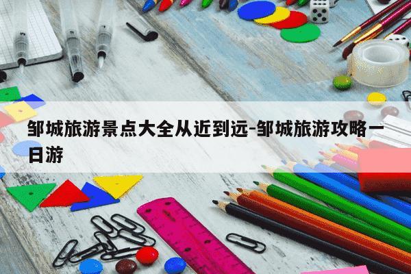 邹城旅游景点大全从近到远-邹城旅游攻略一日游-第1张图片-学习推荐网