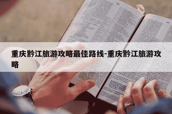 重庆黔江旅游攻略最佳路线-重庆黔江旅游攻略-第1张图片-学习推荐网 重庆黔江旅游攻略最佳路线-重庆黔江旅游攻略-第1张图片-学习推荐网