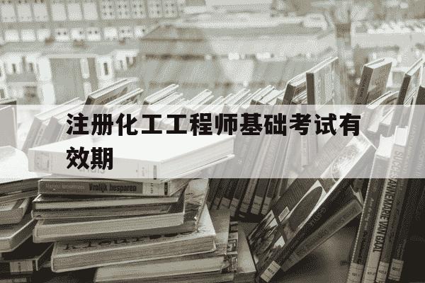 注册化工工程师基础考试有效期-注册化工工程师基础考试合格标准-第1张图片-学习推荐网