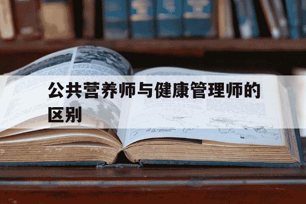 公共营养师与健康管理师的区别-公共营养师与健康管理师的区别是什么-第1张图片-学习推荐网 公共营养师与健康管理师的区别-公共营养师与健康管理师的区别是什么-第1张图片-学习推荐网