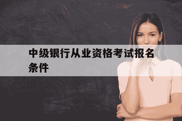 中级银行从业资格考试报名条件-银行从业中级太难考了-第1张图片-学习推荐网 中级银行从业资格考试报名条件-银行从业中级太难考了-第1张图片-学习推荐网