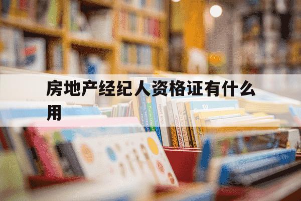 房地产经纪人资格证有什么用-房地产经纪人资格证是什么样子的-第1张图片-学习推荐网 房地产经纪人资格证有什么用-房地产经纪人资格证是什么样子的-第1张图片-学习推荐网