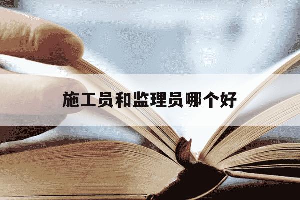 施工员和监理员哪个好-施工员和工程监理-第1张图片-学习推荐网 施工员和监理员哪个好-施工员和工程监理-第1张图片-学习推荐网