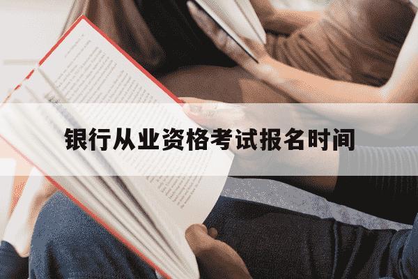 银行从业资格考试报名时间-银行从业资格考试报名时间下半年-第1张图片-学习推荐网 银行从业资格考试报名时间-银行从业资格考试报名时间下半年-第1张图片-学习推荐网