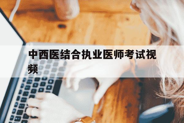 中西医结合执业医师考试视频-中西医结合执业考试视频全套-第1张图片-学习推荐网