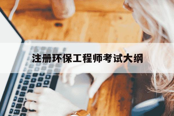 注册环保工程师考试大纲-注册环保工程师考试大纲最新-第1张图片-学习推荐网 注册环保工程师考试大纲-注册环保工程师考试大纲最新-第1张图片-学习推荐网