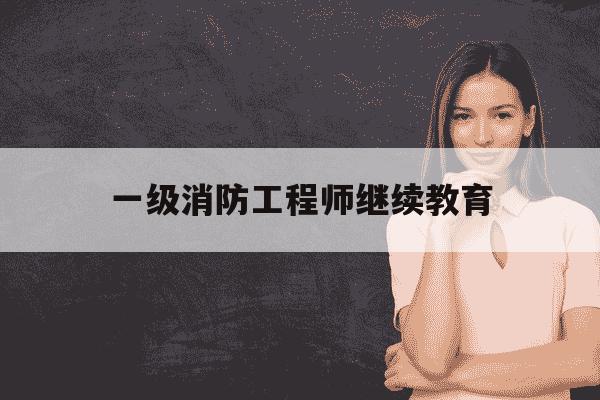 一级消防工程师继续教育-一级消防工程师继续教育网站官网-第1张图片-学习推荐网 一级消防工程师继续教育-一级消防工程师继续教育网站官网-第1张图片-学习推荐网