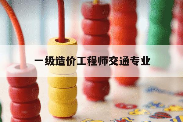 一级造价工程师交通专业-一级造价交通专业怎么样-第1张图片-学习推荐网 一级造价工程师交通专业-一级造价交通专业怎么样-第1张图片-学习推荐网