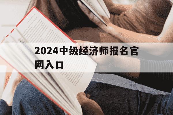 2024中级经济师报名官网入口-2024中级经济师报名官网入口查询-第1张图片-学习推荐网 2024中级经济师报名官网入口-2024中级经济师报名官网入口查询-第1张图片-学习推荐网