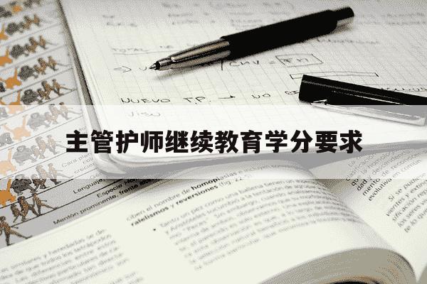 主管护师继续教育学分要求-主管护师学分要求到底要连续几年-第1张图片-学习推荐网 主管护师继续教育学分要求-主管护师学分要求到底要连续几年-第1张图片-学习推荐网