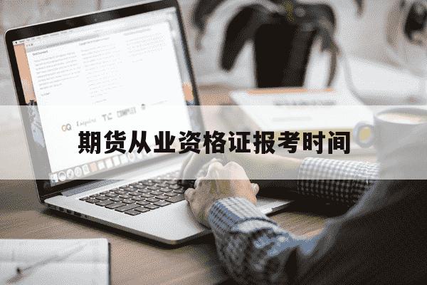 期货从业资格证报考时间-期货从业资格证报考时间安排-第1张图片-学习推荐网 期货从业资格证报考时间-期货从业资格证报考时间安排-第1张图片-学习推荐网