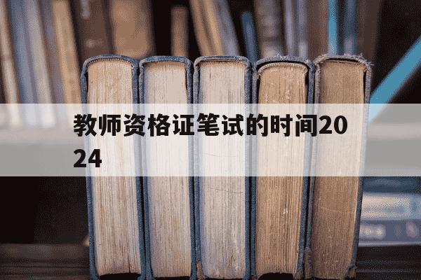 教师资格证笔试的时间2024-教师资格证笔试2021时间-第1张图片-学习推荐网