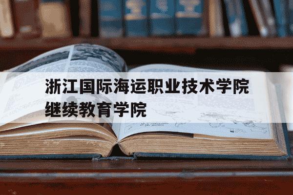 浙江国际海运职业技术学院继续教育学院-浙江国际海运职业技术学校招生网-第1张图片-学习推荐网 浙江国际海运职业技术学院继续教育学院-浙江国际海运职业技术学校招生网-第1张图片-学习推荐网
