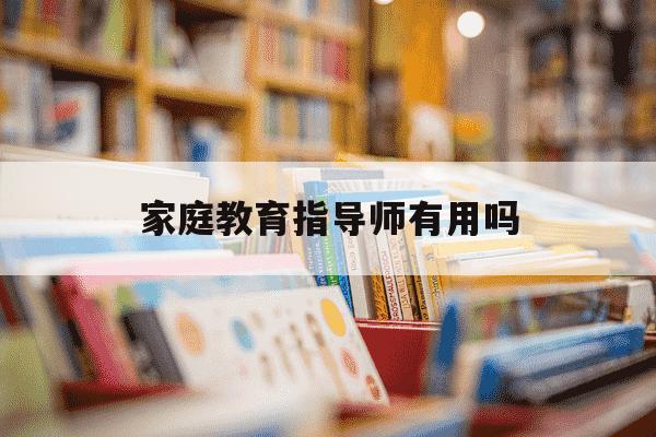 家庭教育指导师有用吗-家庭教育指导师很尴尬-第1张图片-学习推荐网