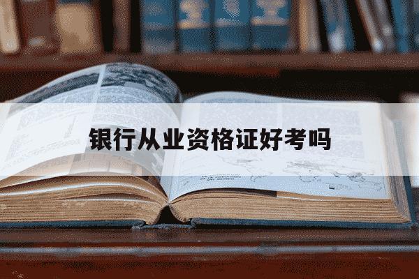 银行从业资格证好考吗-银行从业资格证2025报名官网-第1张图片-学习推荐网 银行从业资格证好考吗-银行从业资格证2025报名官网-第1张图片-学习推荐网