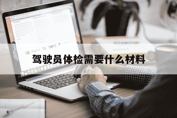 驾驶员体检需要什么材料-驾驶员体检需要什么材料和证件-第1张图片-学习推荐网