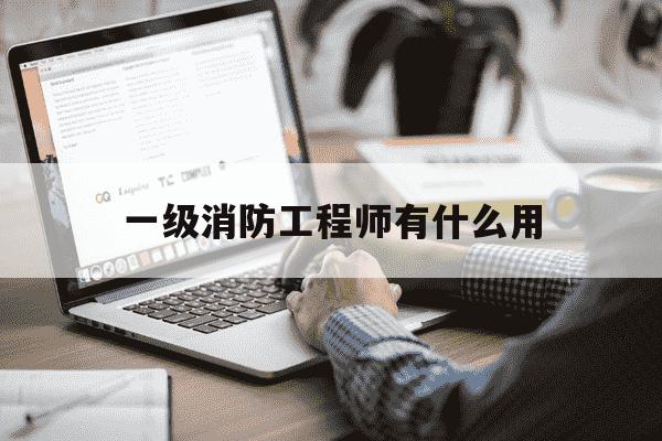 一级消防工程师有什么用-一级消防工程师有什么用途-第1张图片-学习推荐网 一级消防工程师有什么用-一级消防工程师有什么用途-第1张图片-学习推荐网