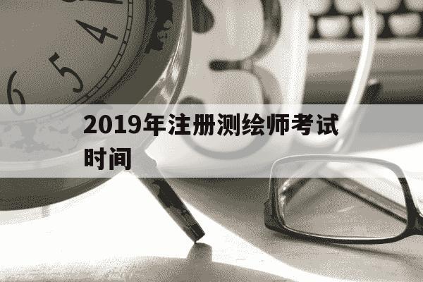 2019年注册测绘师考试时间-注册测绘师考试真题2019年-第1张图片-学习推荐网