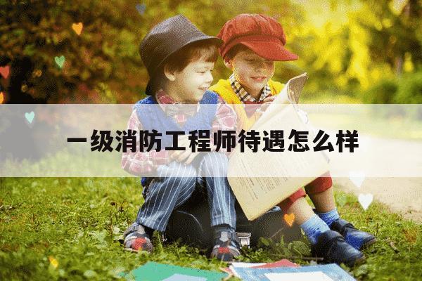 一级消防工程师待遇怎么样-一级消防工程师真实待遇-第1张图片-学习推荐网 一级消防工程师待遇怎么样-一级消防工程师真实待遇-第1张图片-学习推荐网