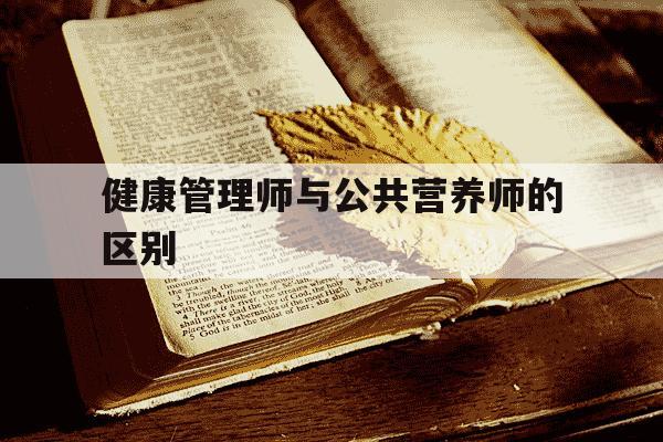 健康管理师与公共营养师的区别-公共营养师和健康管理师的区别-第1张图片-学习推荐网 健康管理师与公共营养师的区别-公共营养师和健康管理师的区别-第1张图片-学习推荐网