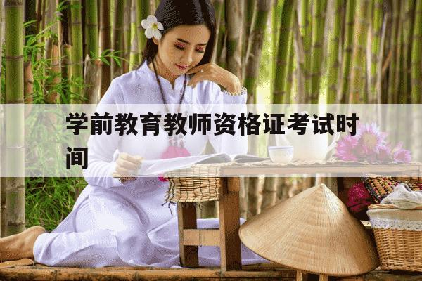 学前教育教师资格证考试时间-学前教育教师资格证什么时候考试-第1张图片-学习推荐网