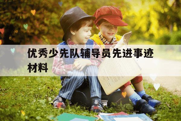 优秀少先队辅导员先进事迹材料-优秀少先队辅导员个人先进事迹-第1张图片-学习推荐网 优秀少先队辅导员先进事迹材料-优秀少先队辅导员个人先进事迹-第1张图片-学习推荐网