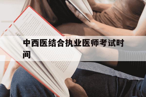 中西医结合执业医师考试时间-中西医结合执业医师证报考条件-第1张图片-学习推荐网