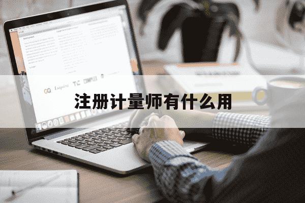 注册计量师有什么用-注册计量师的含金量高不高-第1张图片-学习推荐网 注册计量师有什么用-注册计量师的含金量高不高-第1张图片-学习推荐网