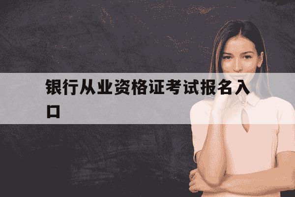 银行从业资格证考试报名入口-银行从业资格证书报名入口-第1张图片-学习推荐网 银行从业资格证考试报名入口-银行从业资格证书报名入口-第1张图片-学习推荐网