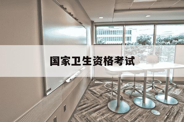国家卫生资格考试-全国卫生技术资格考试报名入口-第1张图片-学习推荐网