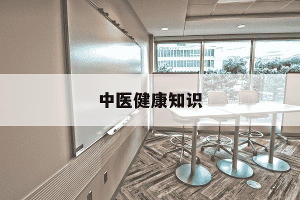 中医健康知识-中医健康知识讲座100篇内容-第1张图片-学习推荐网 中医健康知识-中医健康知识讲座100篇内容-第1张图片-学习推荐网