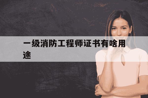 一级消防工程师证书有啥用途-一级消防工程师证书有什么用-第1张图片-学习推荐网 一级消防工程师证书有啥用途-一级消防工程师证书有什么用-第1张图片-学习推荐网