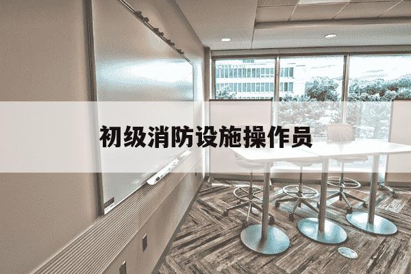 初级消防设施操作员-初级消防设施操作员证书-第1张图片-学习推荐网 初级消防设施操作员-初级消防设施操作员证书-第1张图片-学习推荐网