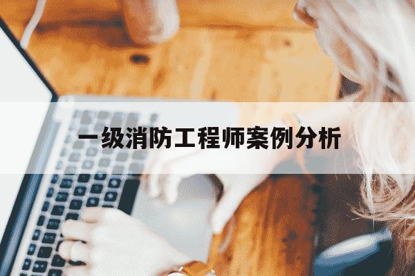 一级消防工程师案例分析-一级消防工程师案例分析难吗-第1张图片-学习推荐网 一级消防工程师案例分析-一级消防工程师案例分析难吗-第1张图片-学习推荐网