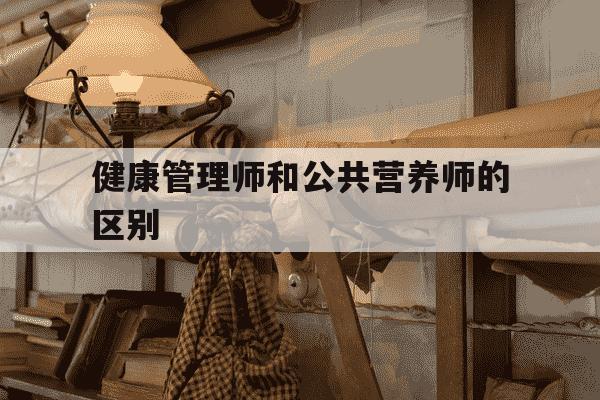 健康管理师和公共营养师的区别-营养师和健康管理师哪个更实用呢-第1张图片-学习推荐网 健康管理师和公共营养师的区别-营养师和健康管理师哪个更实用呢-第1张图片-学习推荐网